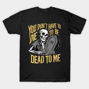 You don't have to die to be dead to me T-Shirt